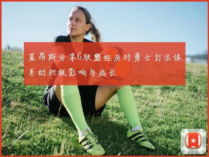 莱昂斯分享G联盟经历对勇士打法体系的积极影响与成长