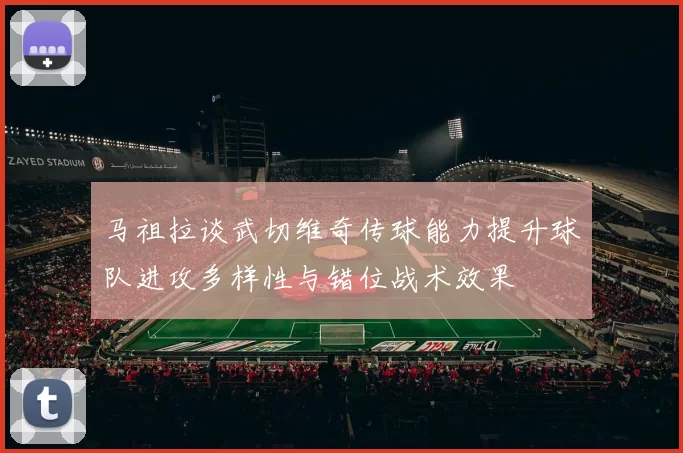 马祖拉谈武切维奇传球能力提升球队进攻多样性与错位战术效果
