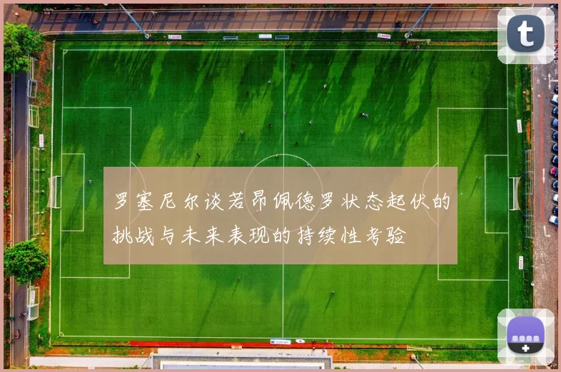罗塞尼尔谈若昂佩德罗状态起伏的挑战与未来表现的持续性考验