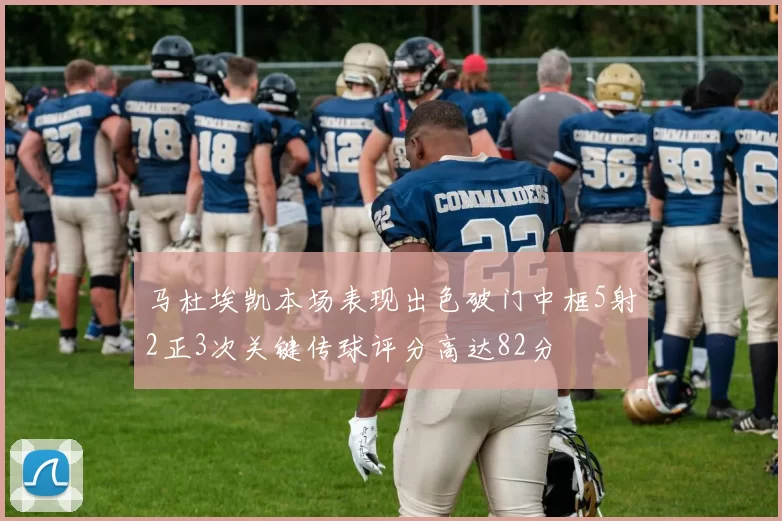 马杜埃凯本场表现出色破门中框5射2正3次关键传球评分高达82分