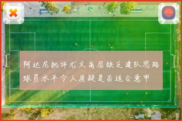 阿达尼批评尤文高层缺乏建队思路球员水平令人质疑是否适合意甲