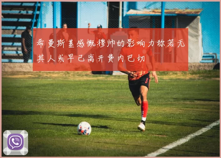 希曼斯基感慨穆帅的影响力称若无其人或早已离开费内巴切