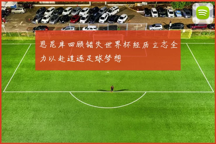 恩昆库回顾错失世界杯经历立志全力以赴追逐足球梦想