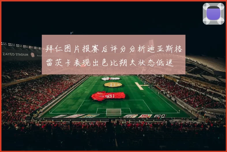 拜仁图片报赛后评分分析迪亚斯格雷茨卡表现出色比朔夫状态低迷