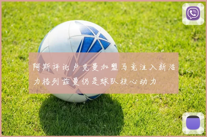 阿斯评论卢克曼加盟马竞注入新活力格列兹曼仍是球队核心动力